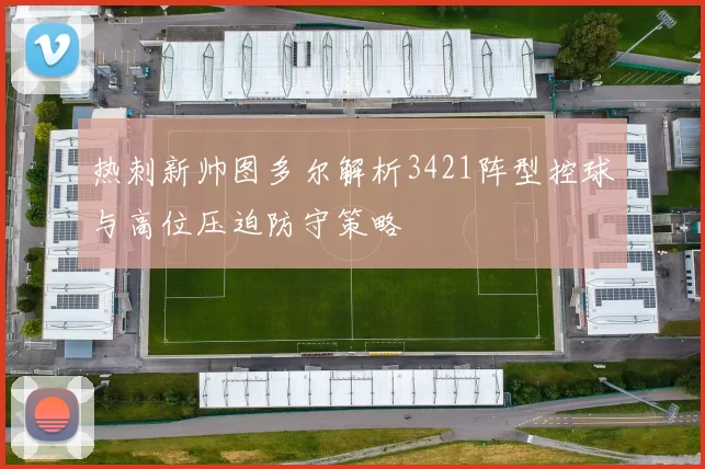 热刺新帅图多尔解析3421阵型控球与高位压迫防守策略