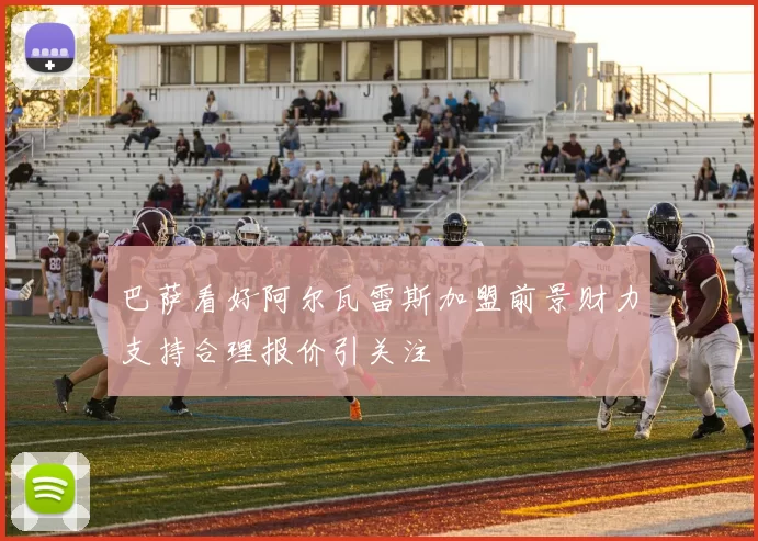 巴萨看好阿尔瓦雷斯加盟前景财力支持合理报价引关注