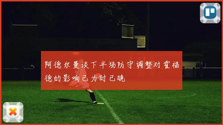 阿德尔曼谈下半场防守调整对霍福德的影响已为时已晚