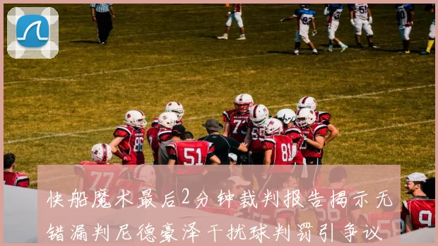 快船魔术最后2分钟裁判报告揭示无错漏判尼德豪泽干扰球判罚引争议