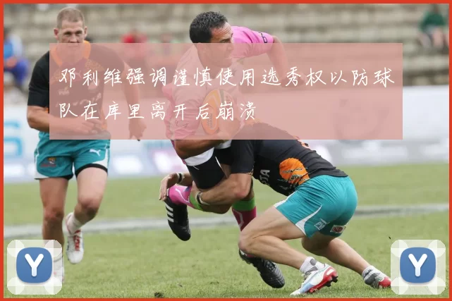 邓利维强调谨慎使用选秀权以防球队在库里离开后崩溃