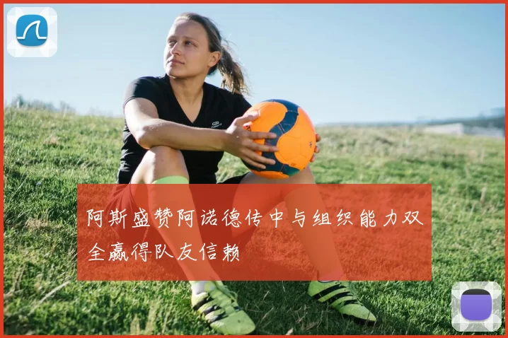 阿斯盛赞阿诺德传中与组织能力双全赢得队友信赖