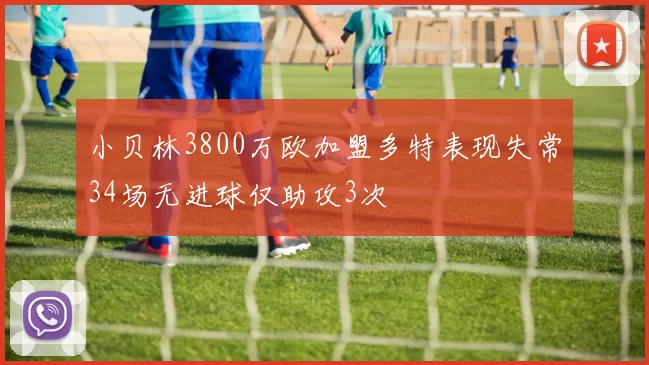 小贝林3800万欧加盟多特表现失常34场无进球仅助攻3次
