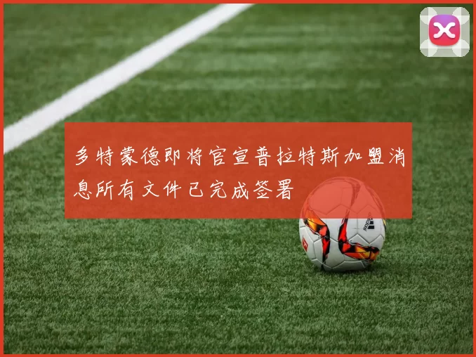 多特蒙德即将官宣普拉特斯加盟消息所有文件已完成签署